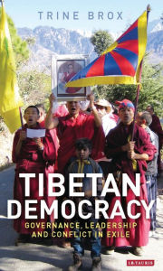 Title: Tibetan Democracy: Governance, Leadership and Conflict in Exile, Author: Trine Brox