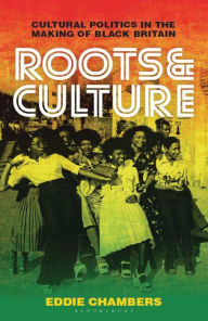 Title: Roots & Culture: Cultural Politics in the Making of Black Britain, Author: Eddie Chambers