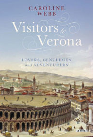 Title: Visitors to Verona: Lovers, Gentlemen and Adventurers, Author: Caroline Webb