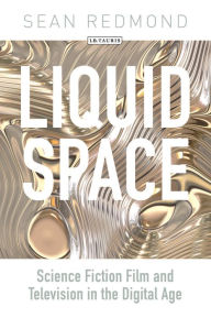 Title: Liquid Space: Science Fiction Film and Television in the Digital Age, Author: Sean Redmond