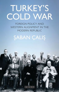 Title: Turkey's Cold War: Foreign Policy and Western Alignment in the Modern Republic, Author: Saban Halis Çalis