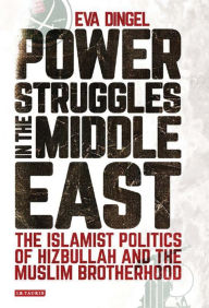 Title: Power Struggles in the Middle East: The Islamist Politics of Hizbullah and the Muslim Brotherhood, Author: Eva Dingel
