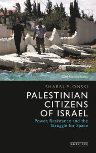 Title: Palestinian Citizens of Israel: Power, Resistance and the Struggle for Space, Author: Sharri Plonski