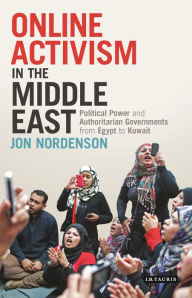 Title: Online Activism in the Middle East: Political Power and Authoritarian Governments from Egypt to Kuwait, Author: Jon Nordenson