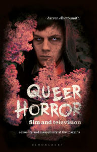 Title: Queer Horror Film and Television: Sexuality and Masculinity at the Margins, Author: Darren Elliott-Smith