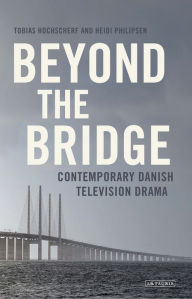 Title: Beyond The Bridge: Contemporary Danish Television Drama, Author: Tobias Hochscherf