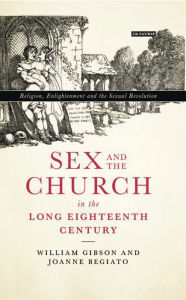 Title: Sex and the Church in the Long Eighteenth Century: Religion, Enlightenment and the Sexual Revolution, Author: William Gibson