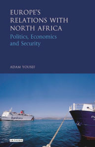 Title: Europe's Relations with North Africa: Politics, Economics and Security, Author: Adam Yousef