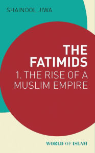 Title: The Fatimids: 1 - The Rise of a Muslim Empire, Author: Shainool Jiwa