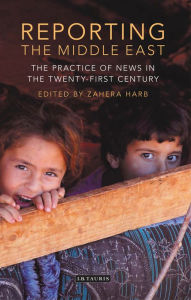 Title: Reporting the Middle East: The Practice of News in the Twenty-First Century, Author: Zahera Harb