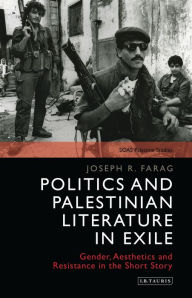 Title: Politics and Palestinian Literature in Exile: Gender, Aesthetics and Resistance in the Short Story, Author: Joseph Farag