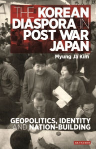 Title: The Korean Diaspora in Post War Japan: Geopolitics, Identity and Nation-Building, Author: Myung Ja Kim