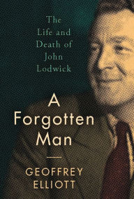 Title: A Forgotten Man: The Life and Death of John Lodwick, Author: Geoffrey Elliott
