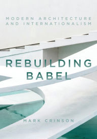 Title: Rebuilding Babel: Modern Architecture and Internationalism, Author: Mark Crinson