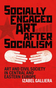 Title: Socially Engaged Art after Socialism: Art and Civil Society in Central and Eastern Europe, Author: Izabel Galliera