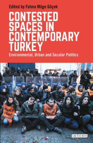 Title: Contested Spaces in Contemporary Turkey: Environmental, Urban and Secular Politics, Author: Fatma Müge Göçek