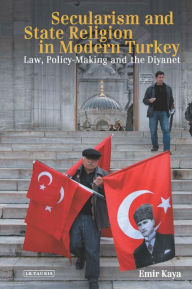 Title: Secularism and State Religion in Modern Turkey: Law, Policy-Making and the Diyanet, Author: Emir Kaya