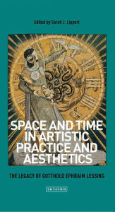 Title: Space and Time in Artistic Practice and Aesthetics: The Legacy of Gotthold Ephraim Lessing, Author: Sarah Lippert