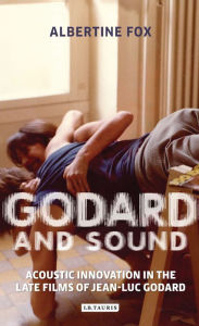 Godard and Sound: Acoustic Innovation in the Late Films of Jean-Luc Godard