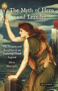 Title: The Myth of Hero and Leander: The History and Reception of an Enduring Greek Legend, Author: Silvia Montiglio