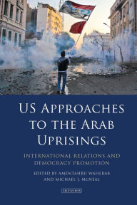 Title: US Approaches to the Arab Uprisings: International Relations and Democracy Promotion, Author: Amentahru Wahlrab