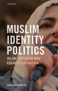 Title: Muslim Identity Politics: Islam, Activism and Equality in Britain, Author: Khadijah Elshayyal