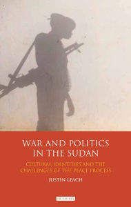 Title: War and Politics in Sudan: Cultural Identities and the Challenges of the Peace Process, Author: Justin D. Leach