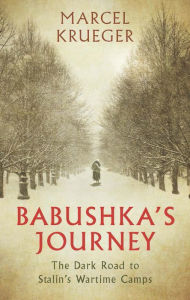 Title: Babushka's Journey: The Dark Road to Stalin's Wartime Camps, Author: Marcel Krueger