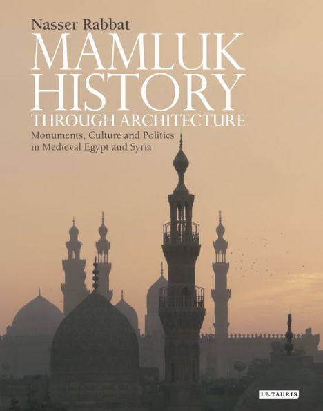 Mamluk History through Architecture: Monuments, Culture and Politics in Medieval Egypt and Syria