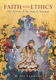 Title: Faith and Ethics: The Vision of the Ismaili Imamat, Author: M. Ali Lakhani