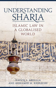 Title: Understanding Sharia: Islamic Law in a Globalised World, Author: Raficq S. Abdulla