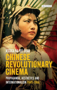 Title: Chinese Revolutionary Cinema: Propaganda, Aesthetics and Internationalism 1949-1966, Author: Jessica Ka Yee Chan