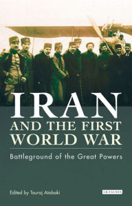 Title: Iran and the First World War: Battleground of the Great Powers, Author: Touraj Atabaki