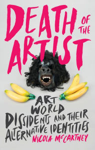 Title: Death of the Artist: Art World Dissidents and Their Alternative Identities, Author: Nicola McCartney