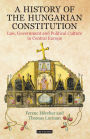 A History of the Hungarian Constitution: Law, Government and Political Culture in Central Europe