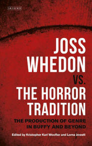 Title: Joss Whedon vs. the Horror Tradition: The Production of Genre in Buffy and Beyond, Author: Kristopher Karl Woofter