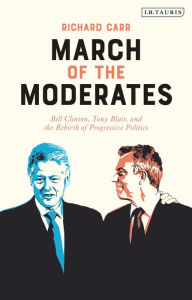 Title: March of the Moderates: Bill Clinton, Tony Blair, and the Rebirth of Progressive Politics, Author: Richard Carr