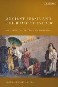 Title: Ancient Persia and the Book of Esther: Achaemenid Court Culture in the Hebrew Bible, Author: Lloyd Llewellyn-Jones