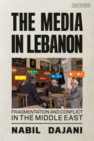 Title: The Media in Lebanon: Fragmentation and Conflict in the Middle East, Author: Nabil Dajani