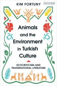 Title: Animals and the Environment in Turkish Culture: Ecocriticism and Transnational Literature, Author: Kim Fortuny