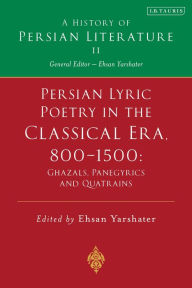 Title: Persian Lyric Poetry in the Classical Era, 800-1500: Ghazals, Panegyrics and Quatrains: A History of Persian Literature Vol. II, Author: Ehsan Yarshater