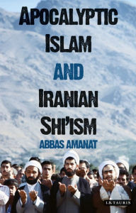 Title: Apocalyptic Islam and Iranian Shi'ism, Author: Abbas Amanat