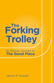 Title: Forking Trolley: An Ethical Journey to The Good Place, Author: James Russell