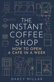 Title: The Instant Coffee Shop: How to open a café in one week, Author: Darcy Millar