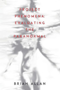 Title: Project Phenomena: Evaluating the Paranormal, Author: Brian Allan
