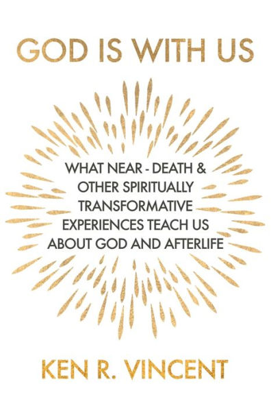 God is With Us: What Near-Death and Other Spiritually Transformative Experiences Teach Us About God and Afterlife