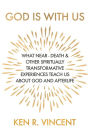 God is With Us: What Near-Death and Other Spiritually Transformative Experiences Teach Us About God and Afterlife