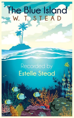 The Blue Island Experiences Of A New Arrival Beyond The Veil By William Thomas Stead Estelle Stead Paperback Barnes Noble