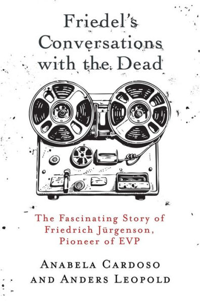 Friedel's Conversations with the Dead: The Fascinating Story of Friedrich JÃ¯Â¿Â½rgenson, Pioneer of EVP