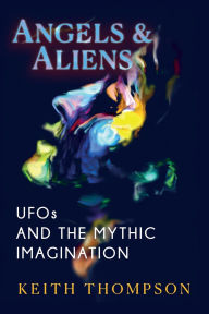 Title: Angels and Aliens: UFOs and the Mythic Imagination, Author: Keith Thompson